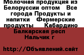 Молочная продукция из Белоруссии оптом - Все города Продукты и напитки » Фермерские продукты   . Кабардино-Балкарская респ.,Нальчик г.